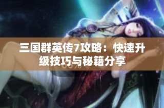 三国群英传7攻略：快速升级技巧与秘籍分享