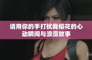 请用你的手打扰我樱花的心动瞬间与浪漫故事