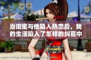 当闺蜜与他陷入热恋后，我的生活陷入了怎样的纠葛中