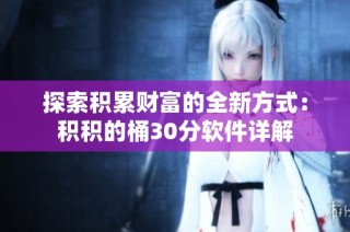探索积累财富的全新方式：积积的桶30分软件详解