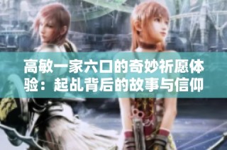 高敏一家六口的奇妙祈愿体验：起乩背后的故事与信仰探索