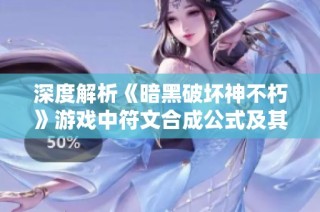 深度解析《暗黑破坏神不朽》游戏中符文合成公式及其应用技巧揭秘