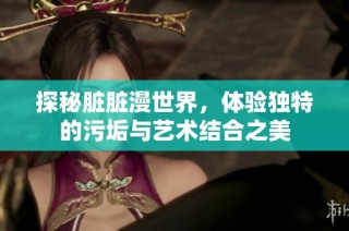 探秘脏脏漫世界，体验独特的污垢与艺术结合之美