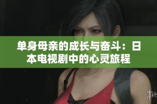 单身母亲的成长与奋斗：日本电视剧中的心灵旅程