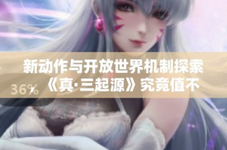 新动作与开放世界机制探索，《真·三起源》究竟值不值得入手？