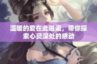 温暖的爱在此邂逅，带你探索心灵深处的感动