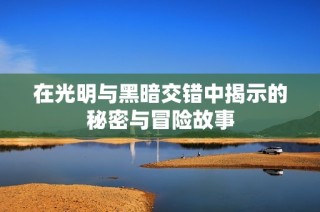 在光明与黑暗交错中揭示的秘密与冒险故事