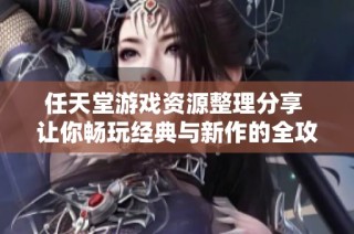 任天堂游戏资源整理分享 让你畅玩经典与新作的全攻略