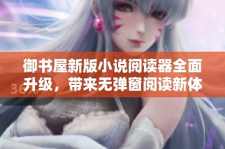 御书屋新版小说阅读器全面升级，带来无弹窗阅读新体验
