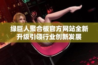绿巨人聚合板官方网站全新升级引领行业创新发展