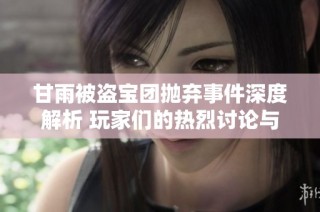 甘雨被盗宝团抛弃事件深度解析 玩家们的热烈讨论与反应总结