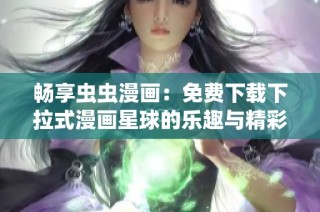 畅享虫虫漫画：免费下载下拉式漫画星球的乐趣与精彩