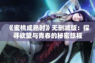 《蜜桃成熟时》无删减版：探寻欲望与青春的秘密旅程