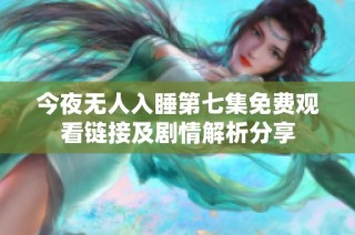 今夜无人入睡第七集免费观看链接及剧情解析分享