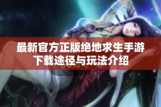 最新官方正版绝地求生手游下载途径与玩法介绍