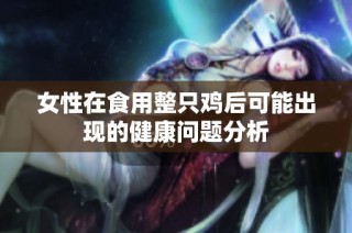 女性在食用整只鸡后可能出现的健康问题分析