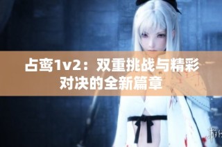 占鸾1v2：双重挑战与精彩对决的全新篇章
