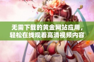无需下载的黄金网站应用，轻松在线观看高清视频内容