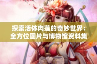 探索活体肉莲的奇妙世界：全方位图片与博物馆资料集合