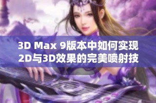 3D Max 9版本中如何实现2D与3D效果的完美喷射技巧