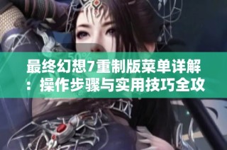 最终幻想7重制版菜单详解：操作步骤与实用技巧全攻略