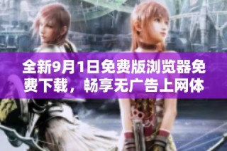全新9月1日免费版浏览器免费下载，畅享无广告上网体验
