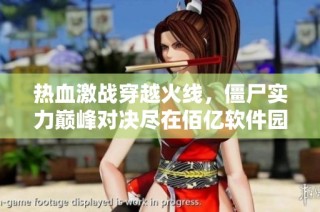 热血激战穿越火线，僵尸实力巅峰对决尽在佰亿软件园等你参与
