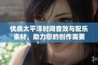 优质太平洋时间音效与配乐素材，助力您的创作需要