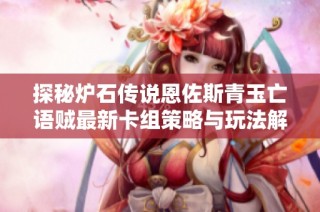 探秘炉石传说恩佐斯青玉亡语贼最新卡组策略与玩法解析