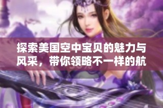 探索美国空中宝贝的魅力与风采，带你领略不一样的航空世界