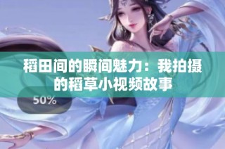 稻田间的瞬间魅力：我拍摄的稻草小视频故事