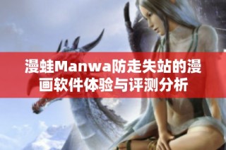 漫蛙Manwa防走失站的漫画软件体验与评测分析
