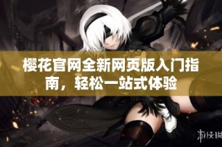 樱花官网全新网页版入门指南，轻松一站式体验