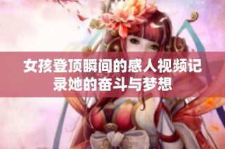 女孩登顶瞬间的感人视频记录她的奋斗与梦想