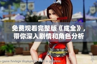 免费观看完整版《成全》，带你深入剧情和角色分析