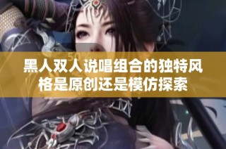 黑人双人说唱组合的独特风格是原创还是模仿探索