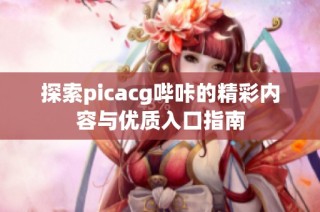 探索picacg哔咔的精彩内容与优质入口指南