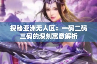 探秘亚洲无人区：一码二码三码的深刻寓意解析