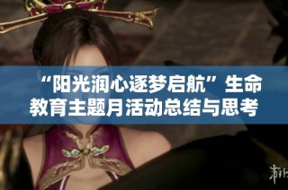“阳光润心逐梦启航”生命教育主题月活动总结与思考分享
