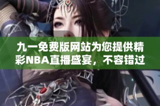 九一免费版网站为您提供精彩NBA直播盛宴，不容错过