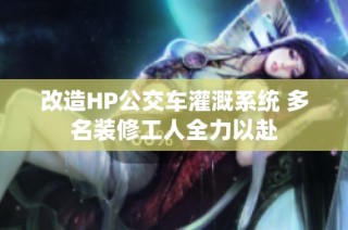 改造HP公交车灌溉系统 多名装修工人全力以赴