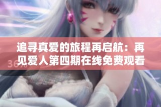 追寻真爱的旅程再启航：再见爱人第四期在线免费观看