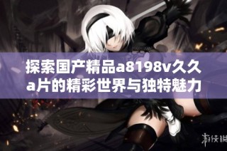 探索国产精品a8198v久久a片的精彩世界与独特魅力