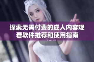 探索无需付费的成人内容观看软件推荐和使用指南
