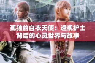 孤独的白衣天使：透视护士背后的心灵世界与故事