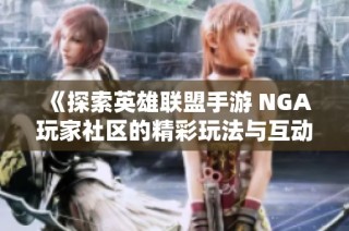 《探索英雄联盟手游 NGA玩家社区的精彩玩法与互动》