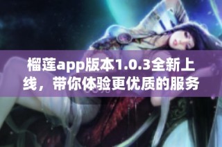 榴莲app版本1.0.3全新上线，带你体验更优质的服务