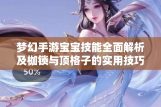 梦幻手游宝宝技能全面解析及枷锁与顶格子的实用技巧讨论