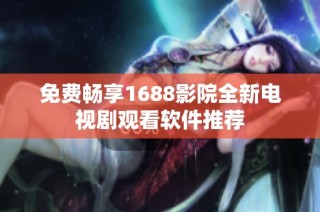 免费畅享1688影院全新电视剧观看软件推荐