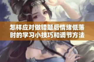 怎样应对做错题后情绪低落时的学习小技巧和调节方法